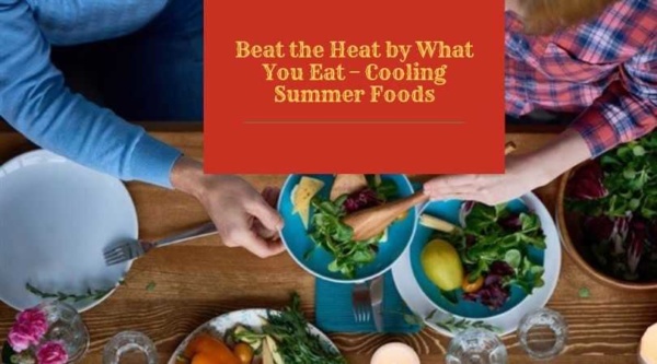 Beat the Heat by What You Eat – Cooling Summer Foods
